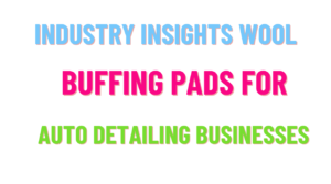 3 industry insights wool buffing pads for auto detailing business