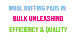 wool buffing pads in bulk unleashing efficiency & quality