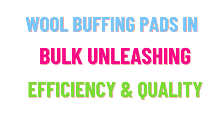 wool buffing pads in bulk unleashing efficiency & quality